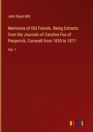 Memories of Old Friends. Being Extracts from the Journals of Caroline Fox of Penjerrick, Cornwall from 1835 to 1871: Vol. 1 von Outlook Verlag
